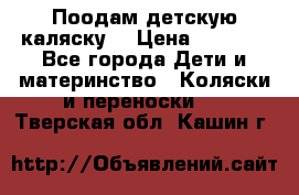 Поодам детскую каляску  › Цена ­ 3 000 - Все города Дети и материнство » Коляски и переноски   . Тверская обл.,Кашин г.